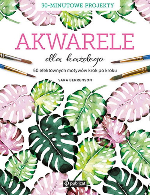 AKWARELE DLA KAŻDEGO. 50 EFEKTOWNYCH MOTYWÓW KROK PO KROKU-SARA BERRENSON