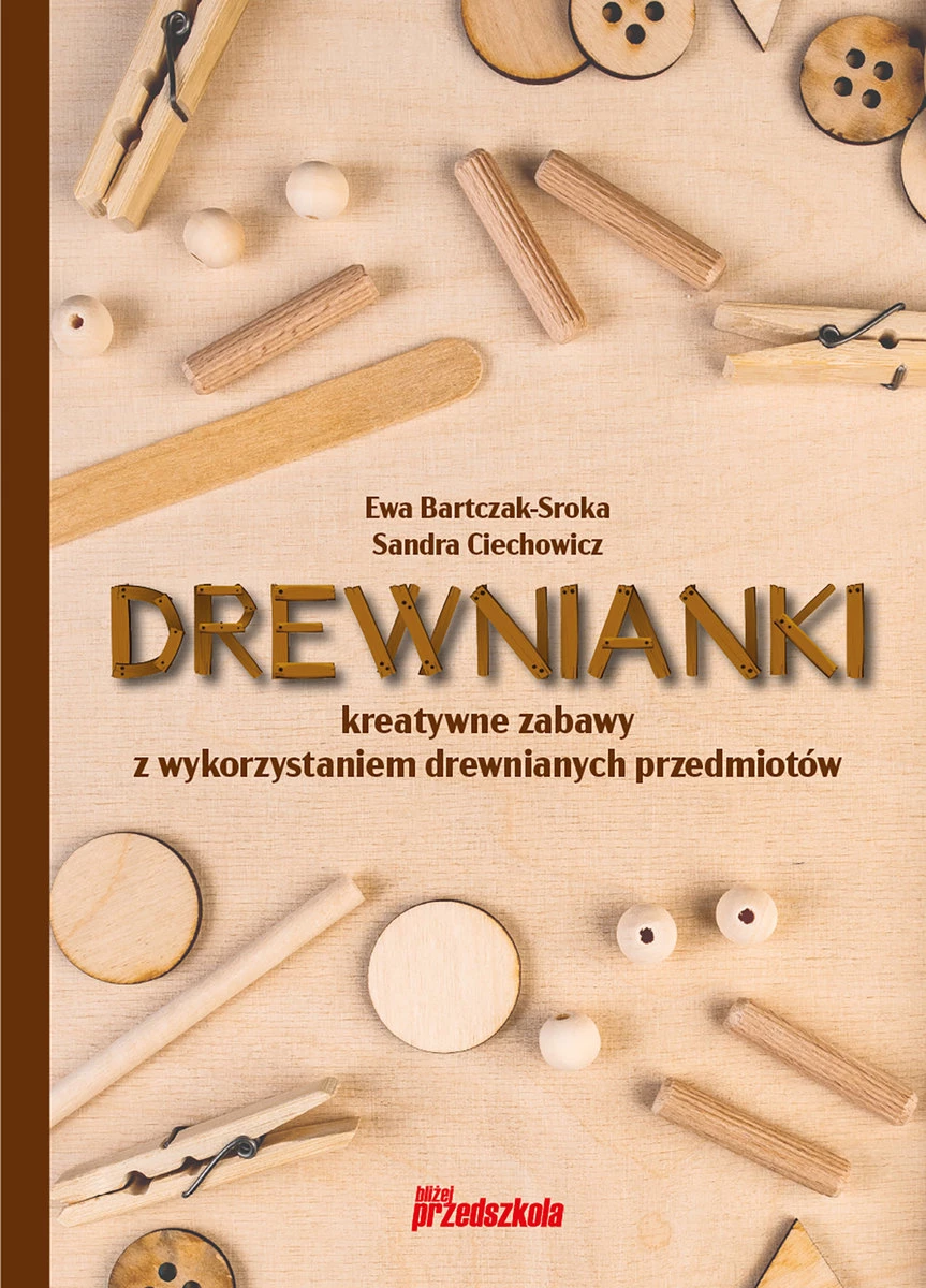 DREWNIANKI KREATYWNE ZABAWY Z WYKORZYSTANIEM DREWNIANYCH PRZEDMIOTÓW, WYD. BLIŻEJ PRZEDSZKOLA